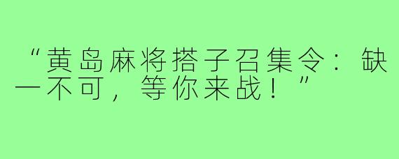 “黄岛麻将搭子召集令:缺一不可,等你来战!”