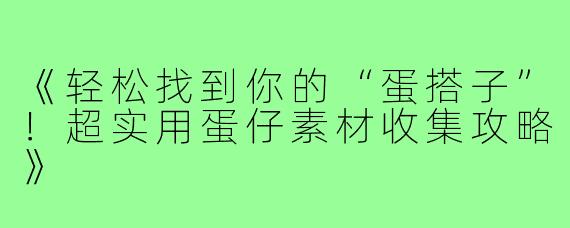 《轻松找到你的“蛋搭子”！超实用蛋仔素材收集攻略》