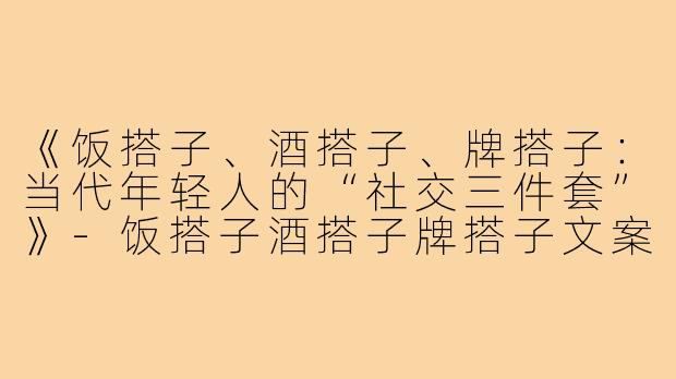 《饭搭子、酒搭子、牌搭子：当代年轻人的“社交三件套”》