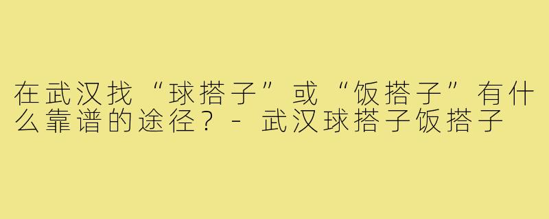 在武汉找“球搭子”或“饭搭子”有什么靠谱的途径？