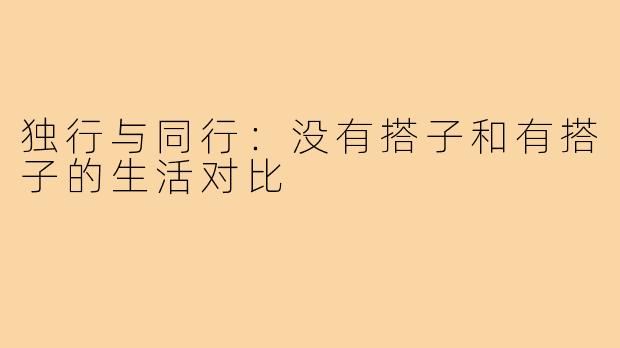 独行与同行:没有搭子和有搭子的生活对比