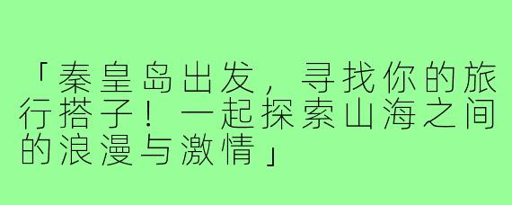 「秦皇岛出发，寻找你的旅行搭子！一起探索山海之间的浪漫与激情」