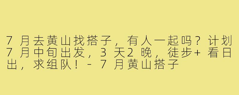 7月去黄山找搭子，有人一起吗？计划7月中旬出发，3天2晚，徒步+看日出，求组队！