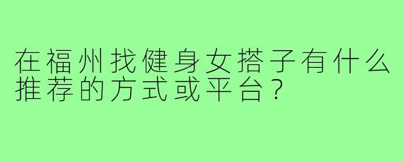 在福州找健身女搭子有什么推荐的方式或平台？