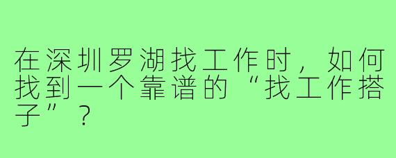 在深圳罗湖找工作时，如何找到一个靠谱的“找工作搭子”？