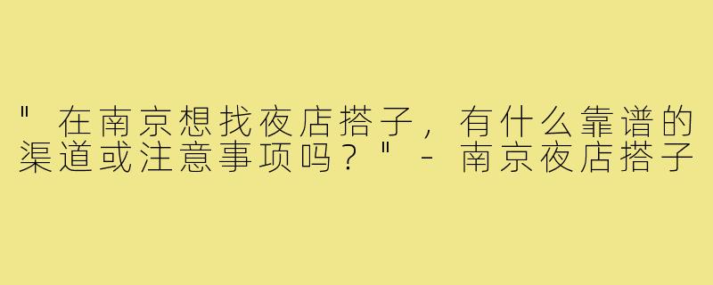 "在南京想找夜店搭子，有什么靠谱的渠道或注意事项吗？"
