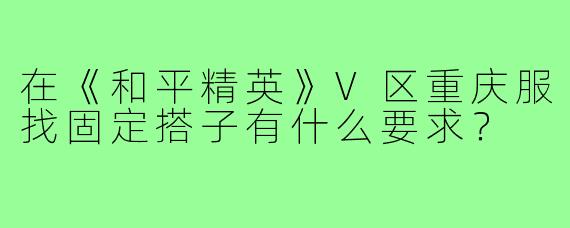 在《和平精英》V区重庆服找固定搭子有什么要求?