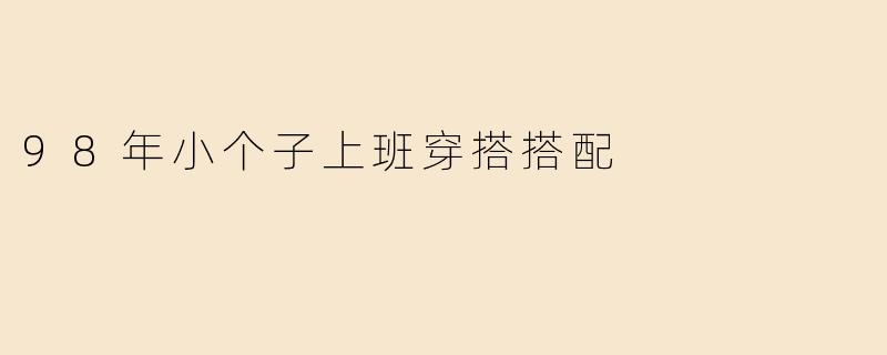 98年出生的矮个子男生，日常上班怎么穿才能显高又得体？