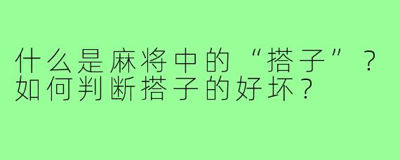 什么是麻将中的“搭子”?如何判断搭子的好坏?