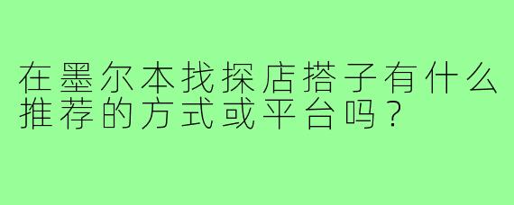 在墨尔本找探店搭子有什么推荐的方式或平台吗?