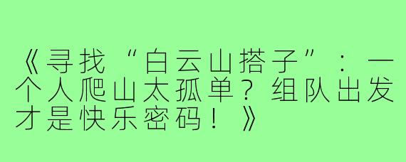 《寻找“白云山搭子”：一个人爬山太孤单？组队出发才是快乐密码！》