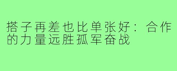 搭子再差也比单张好：合作的力量远胜孤军奋战