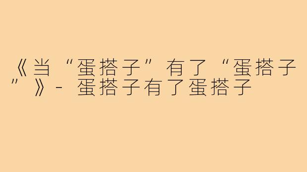 《当“蛋搭子”有了“蛋搭子”》-蛋搭子有了蛋搭子