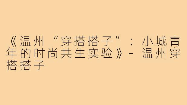 《温州“穿搭搭子”：小城青年的时尚共生实验》