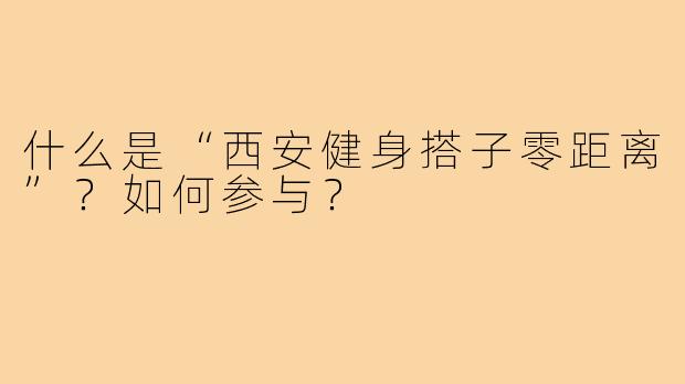 什么是“西安健身搭子零距离”？如何参与？