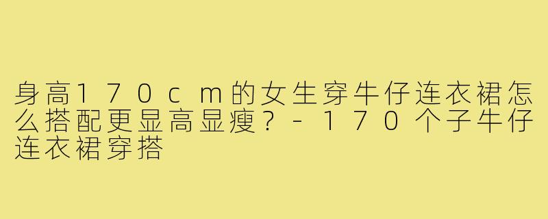 身高170cm的女生穿牛仔连衣裙怎么搭配更显高显瘦？