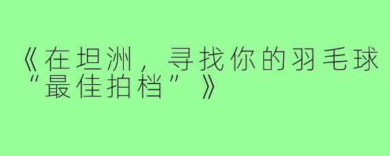 《在坦洲,寻找你的羽毛球“最佳拍档”》