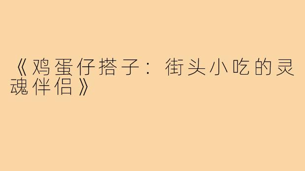 《鸡蛋仔搭子:街头小吃的灵魂伴侣》