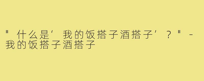 "什么是‘我的饭搭子酒搭子’？"