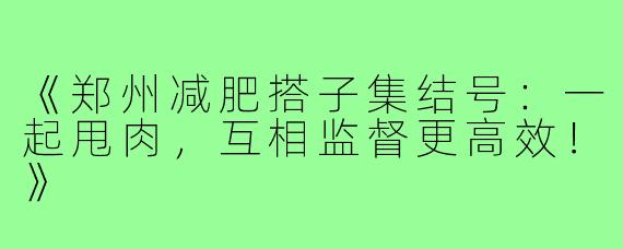 《郑州减肥搭子集结号:一起甩肉,互相监督更高效!》