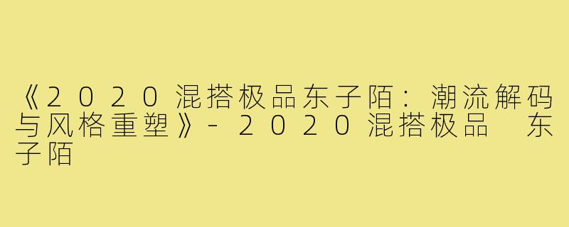 《2020混搭极品东子陌:潮流解码与风格重塑》-2020混搭极品 东子陌