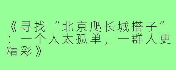 《寻找“北京爬长城搭子”：一个人太孤单，一群人更精彩》