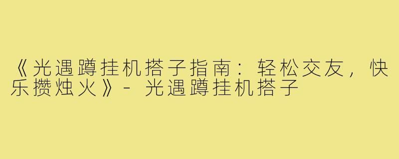 《光遇蹲挂机搭子指南:轻松交友,快乐攒烛火》-光遇蹲挂机搭子