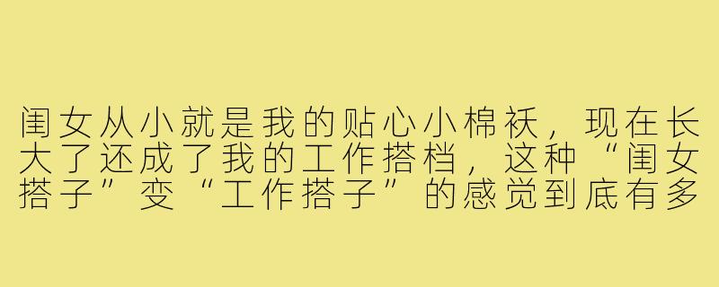闺女从小就是我的贴心小棉袄,现在长大了还成了我的工作搭档,这种“闺女搭子”变“工作搭子”的感觉到底有多奇妙?-闺女搭子成工作搭子