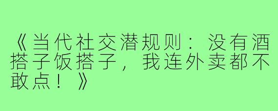 《当代社交潜规则:没有酒搭子饭搭子,我连外卖都不敢点!》