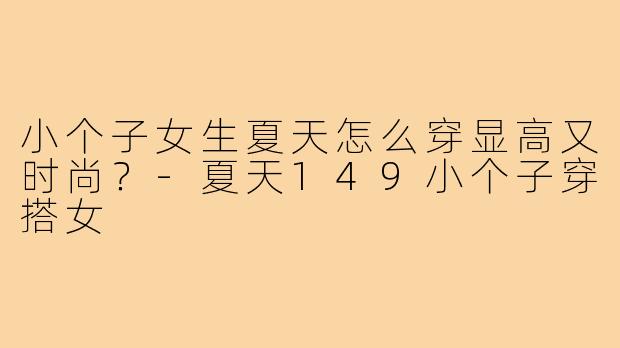 小个子女生夏天怎么穿显高又时尚？