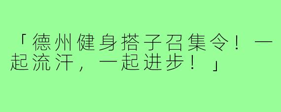 「德州健身搭子召集令!一起流汗,一起进步!」