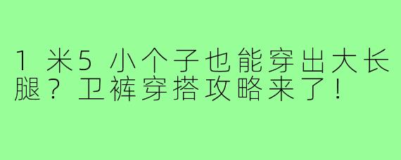 1米5小个子也能穿出大长腿?卫裤穿搭攻略来了!