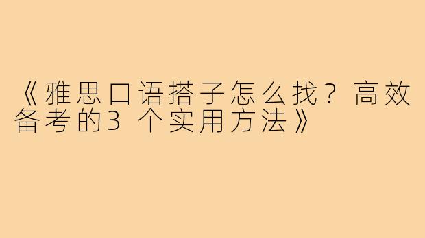 《雅思口语搭子怎么找？高效备考的3个实用方法》