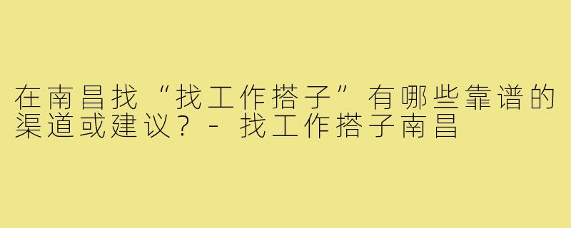 在南昌找“找工作搭子”有哪些靠谱的渠道或建议？