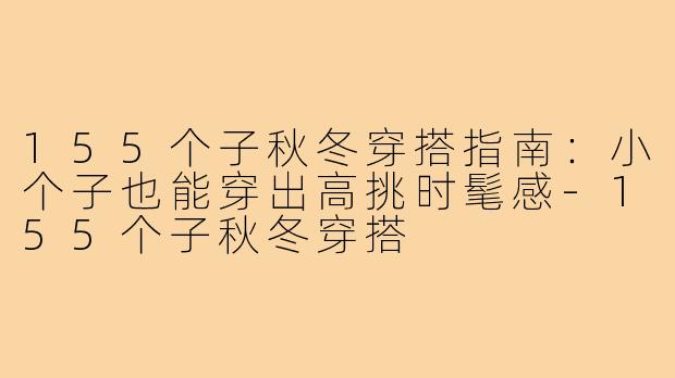 155个子秋冬穿搭指南：小个子也能穿出高挑时髦感