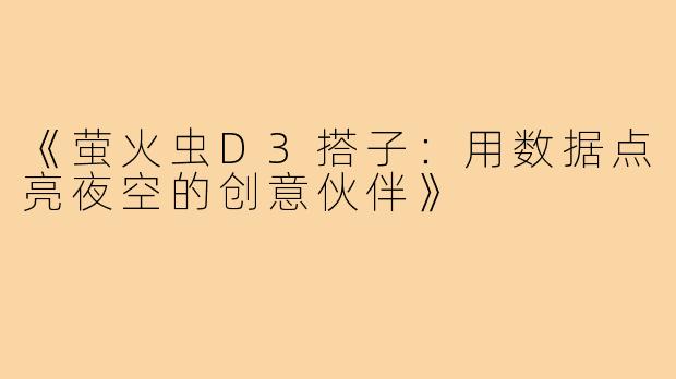 《萤火虫D3搭子：用数据点亮夜空的创意伙伴》