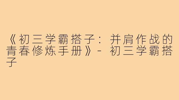 《初三学霸搭子：并肩作战的青春修炼手册》-初三学霸搭子