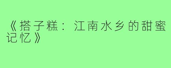 《搭子糕:江南水乡的甜蜜记忆》