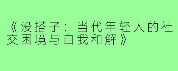 《没搭子:当代年轻人的社交困境与自我和解》