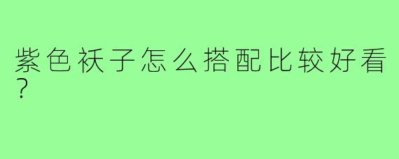 紫色袄子怎么搭配比较好看？