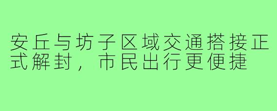 安丘与坊子区域交通搭接正式解封,市民出行更便捷