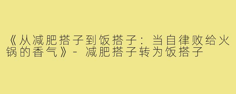 《从减肥搭子到饭搭子:当自律败给火锅的香气》-减肥搭子转为饭搭子