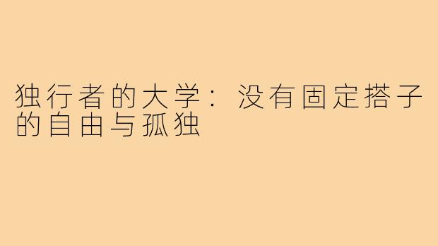 独行者的大学：没有固定搭子的自由与孤独