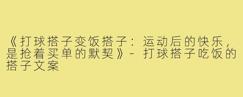 《打球搭子变饭搭子:运动后的快乐,是抢着买单的默契》-打球搭子吃饭的搭子文案