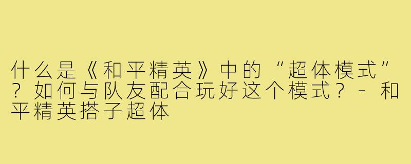什么是《和平精英》中的“超体模式”？如何与队友配合玩好这个模式？