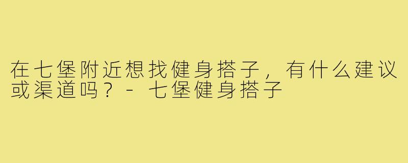 在七堡附近想找健身搭子，有什么建议或渠道吗？
