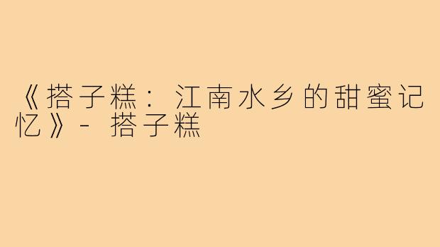 《搭子糕：江南水乡的甜蜜记忆》