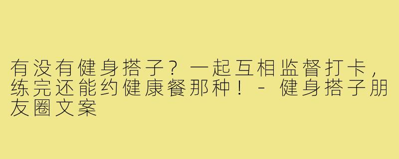 有没有健身搭子?一起互相监督打卡,练完还能约健康餐那种!-健身搭子朋友圈文案