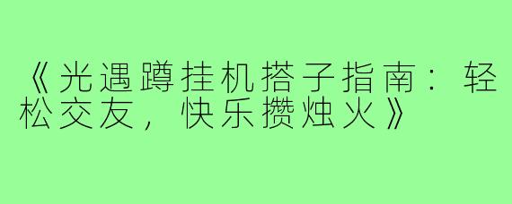 《光遇蹲挂机搭子指南:轻松交友,快乐攒烛火》