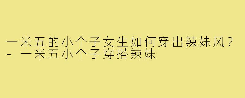 一米五的小个子女生如何穿出辣妹风？